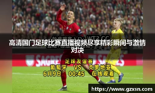 高清国门足球比赛直播视频尽享精彩瞬间与激情对决