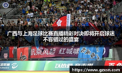 广西与上海足球比赛直播精彩对决即将开启球迷不容错过的盛宴