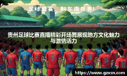贵州足球比赛直播精彩开场舞展现地方文化魅力与激情活力