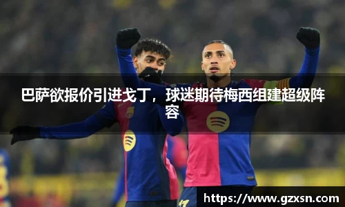 巴萨欲报价引进戈丁，球迷期待梅西组建超级阵容