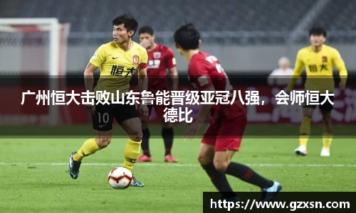 广州恒大击败山东鲁能晋级亚冠八强，会师恒大德比