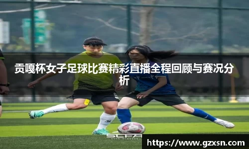 贡嘎杯女子足球比赛精彩直播全程回顾与赛况分析