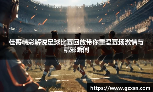 佳哥精彩解说足球比赛回放带你重温赛场激情与精彩瞬间