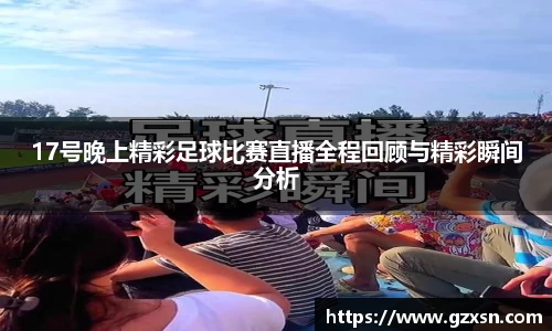 17号晚上精彩足球比赛直播全程回顾与精彩瞬间分析