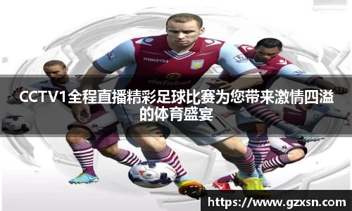 CCTV1全程直播精彩足球比赛为您带来激情四溢的体育盛宴