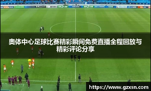 奥体中心足球比赛精彩瞬间免费直播全程回放与精彩评论分享