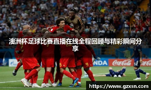 澳洲杯足球比赛直播在线全程回顾与精彩瞬间分享