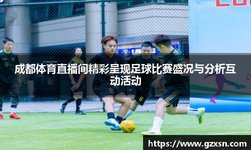 成都体育直播间精彩呈现足球比赛盛况与分析互动活动