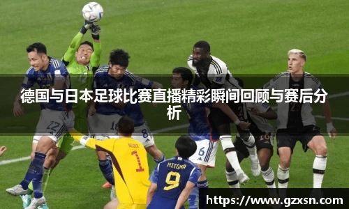 德国与日本足球比赛直播精彩瞬间回顾与赛后分析
