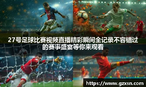 27号足球比赛视频直播精彩瞬间全记录不容错过的赛事盛宴等你来观看