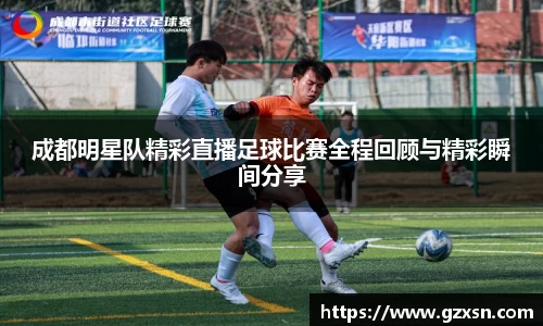 成都明星队精彩直播足球比赛全程回顾与精彩瞬间分享