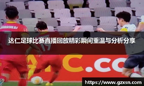 达仁足球比赛直播回放精彩瞬间重温与分析分享