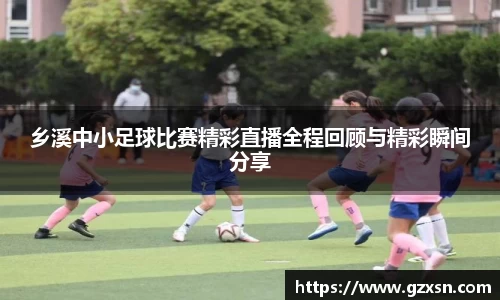 乡溪中小足球比赛精彩直播全程回顾与精彩瞬间分享