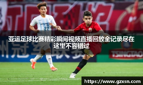 亚运足球比赛精彩瞬间视频直播回放全记录尽在这里不容错过