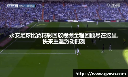 永安足球比赛精彩回放视频全程回顾尽在这里，快来重温激动时刻