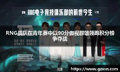 RNG战队在青年赛中以90分傲视群雄领跑积分榜争夺战