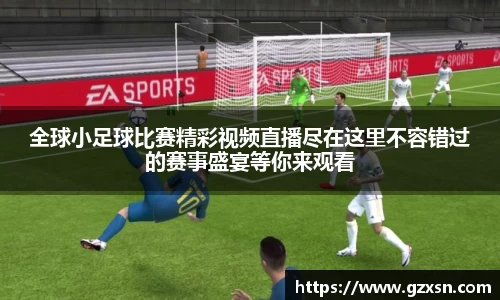 全球小足球比赛精彩视频直播尽在这里不容错过的赛事盛宴等你来观看