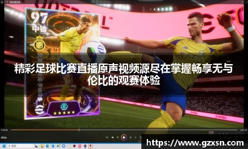 精彩足球比赛直播原声视频源尽在掌握畅享无与伦比的观赛体验