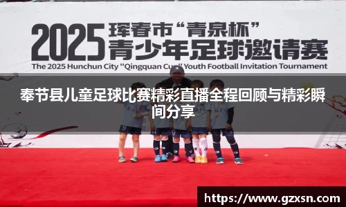 奉节县儿童足球比赛精彩直播全程回顾与精彩瞬间分享