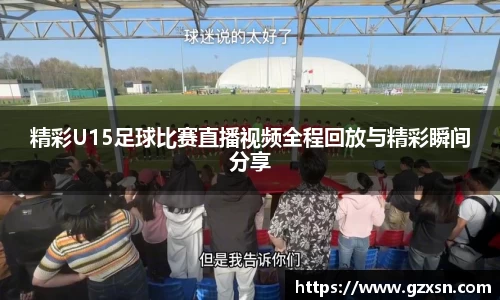 精彩U15足球比赛直播视频全程回放与精彩瞬间分享