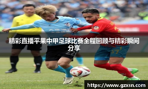 精彩直播平果中甲足球比赛全程回顾与精彩瞬间分享