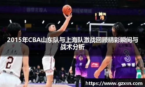 2015年CBA山东队与上海队激战回顾精彩瞬间与战术分析