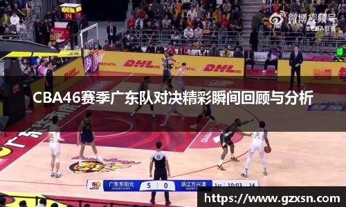 CBA46赛季广东队对决精彩瞬间回顾与分析